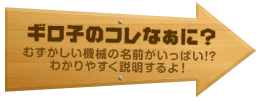 ギロ子のコレなぁに？むずかしい機械の名前がいっぱい!?わかりやすく説明するよ！